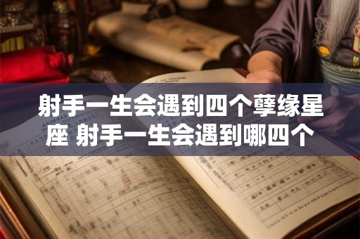 射手一生会遇到四个孽缘星座 射手一生会遇到哪四个星座是孽缘