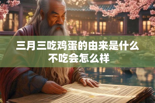 三月三吃鸡蛋的由来是什么 不吃会怎么样