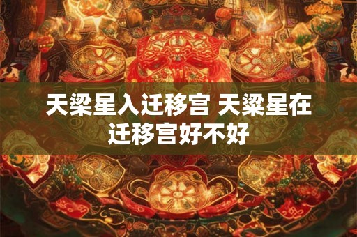 天梁星入迁移宫 天粱星在迁移宫好不好
