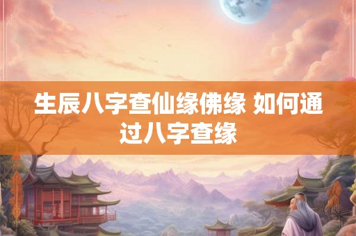 生辰八字查仙缘佛缘 如何通过八字查缘