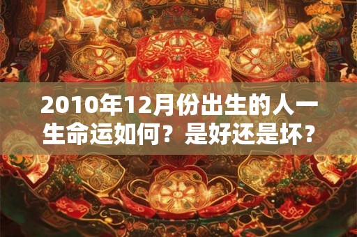 2010年12月份出生的人一生命运如何？是好还是坏？
