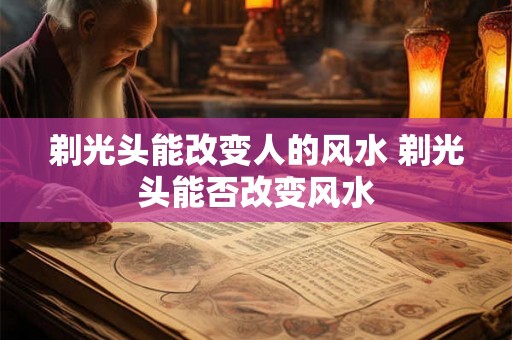 剃光头能改变人的风水 剃光头能否改变风水
