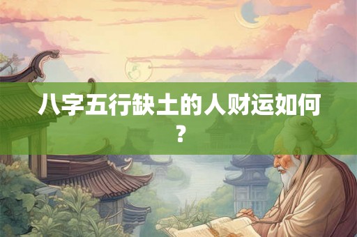 八字五行缺土的人财运如何? 八字五行缺土的人财运如何?