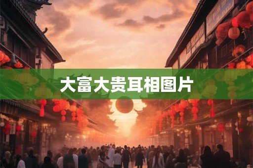 大富大贵耳相图片