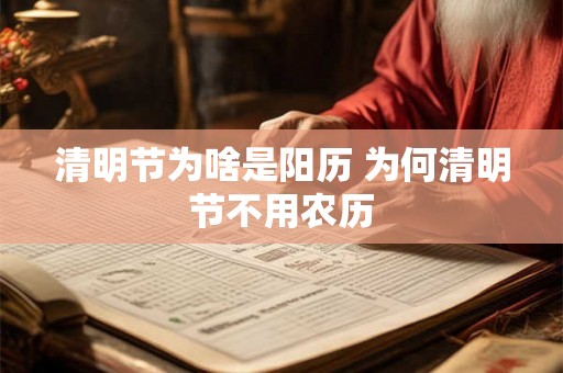 清明节为啥是阳历 为何清明节不用农历