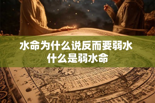 水命为什么说反而要弱水 什么是弱水命 水命为什么说反而要弱水 什么是弱水命