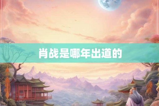 肖战是哪年出道的