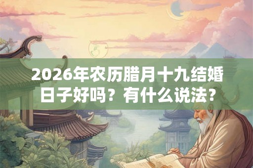 2026年农历腊月十九结婚日子好吗?有什么说法? 2026年农历腊月十九结婚日子好吗?有什么说法?