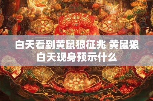 白天看到黄鼠狼征兆 黄鼠狼白天现身预示什么