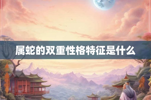 属蛇的双重性格特征是什么