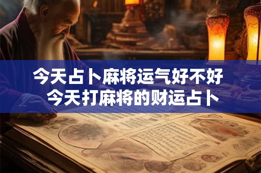 今天占卜麻将运气好不好  今天打麻将的财运占卜