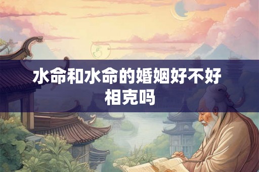 水命和水命的婚姻好不好 相克吗