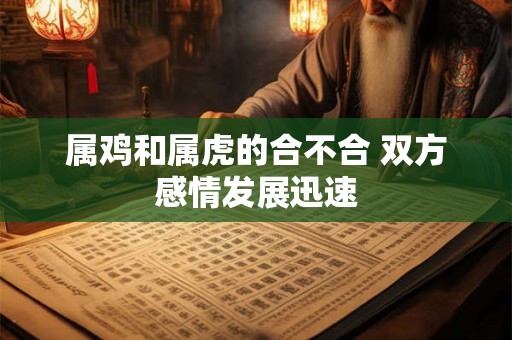 属鸡和属虎的合不合 双方感情发展迅速