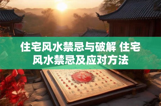 住宅风水禁忌与破解 住宅风水禁忌及应对方法