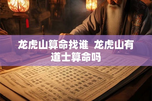 龙虎山算命找谁  龙虎山有道士算命吗