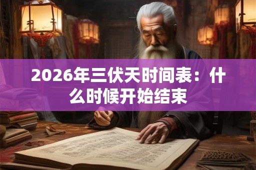 2026年三伏天时间表:什么时候开始结束 2026年三伏天时间表:什么时候开始结束