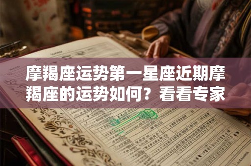 摩羯座运势第一星座近期摩羯座的运势如何？看看专家预测