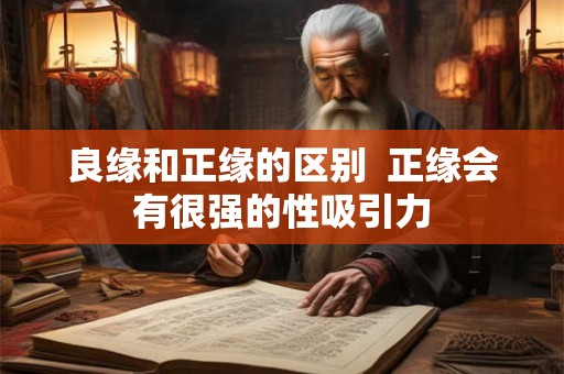 良缘和正缘的区别  正缘会有很强的性吸引力