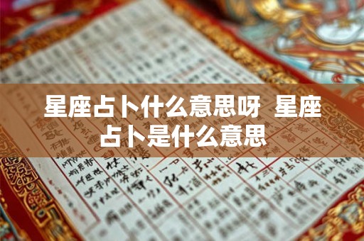星座占卜什么意思呀  星座占卜是什么意思