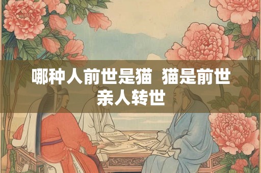 哪种人前世是猫 猫是前世亲人转世 哪种人前世是猫 猫是前世亲人转世