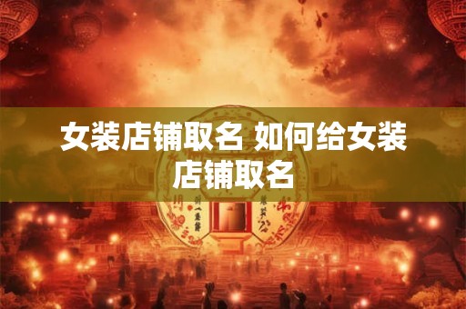 女装店铺取名 如何给女装店铺取名