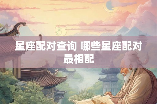 星座配对查询 哪些星座配对最相配