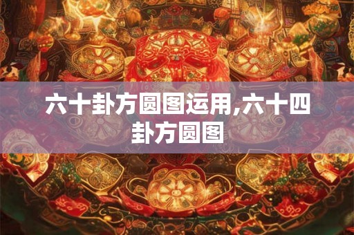 六十卦方圆图运用,六十四卦方圆图