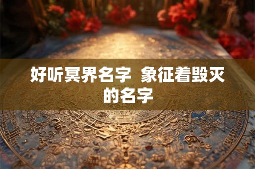 好听冥界名字  象征着毁灭的名字