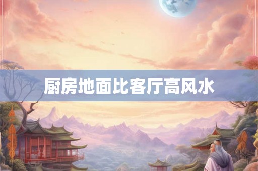 厨房地面比客厅高风水