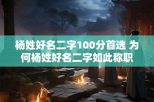 杨姓好名二字100分首选 为何杨姓好名二字如此称职