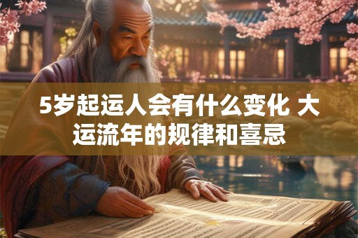 5岁起运人会有什么变化 大运流年的规律和喜忌