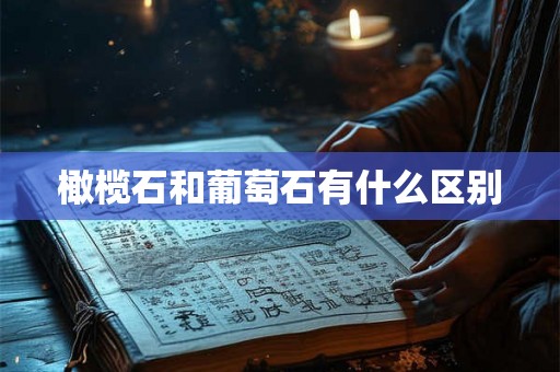 橄榄石和葡萄石有什么区别 橄榄石和葡萄石有什么区别
