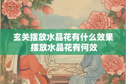 玄关摆放水晶花有什么效果 摆放水晶花有何效