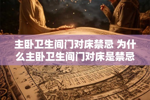 主卧卫生间门对床禁忌 为什么主卧卫生间门对床是禁忌