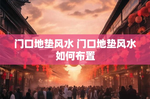 门口地垫风水 门口地垫风水如何布置