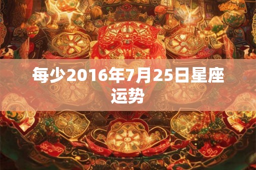 每少2016年7月25日星座运势
