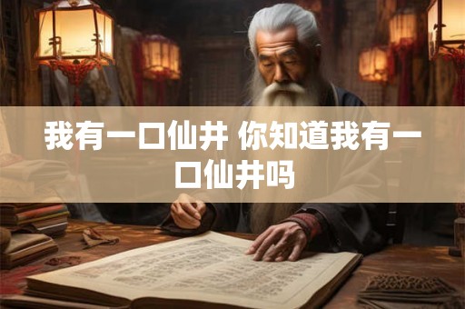 我有一口仙井 你知道我有一口仙井吗