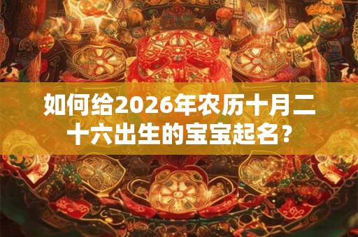 如何给2026年农历十月二十六出生的宝宝起名？
