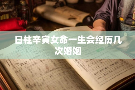 日柱辛寅女命一生会经历几次婚姻