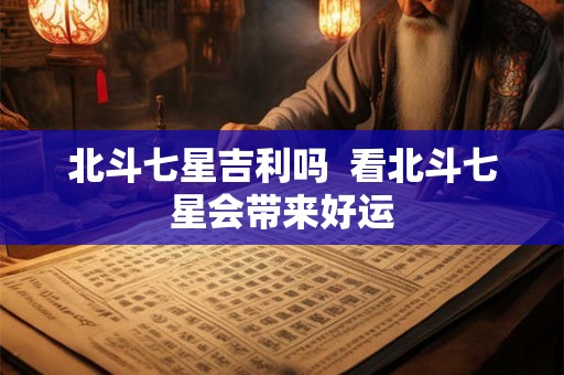 北斗七星吉利吗  看北斗七星会带来好运