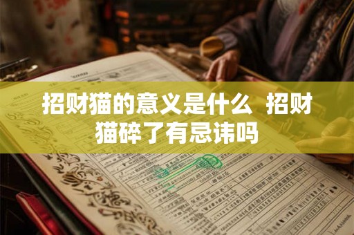 招财猫的意义是什么  招财猫碎了有忌讳吗