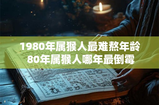 1980年属猴人最难熬年龄 80年属猴人哪年最倒霉