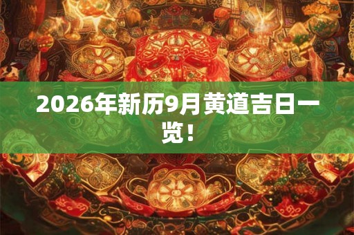 2026年新历9月黄道吉日一览！