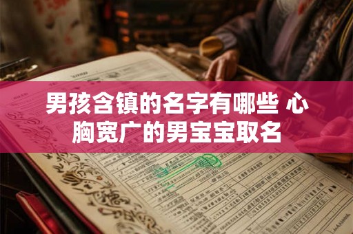 男孩含镇的名字有哪些 心胸宽广的男宝宝取名