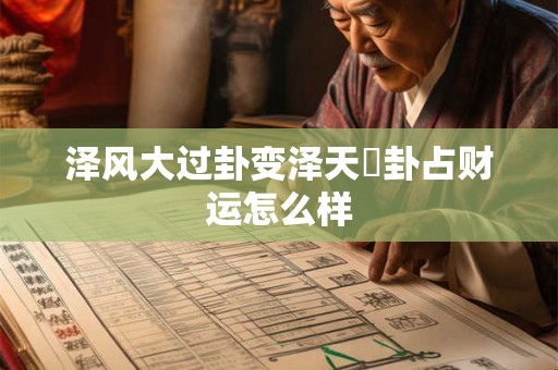 泽风大过卦变泽天夬卦占财运怎么样