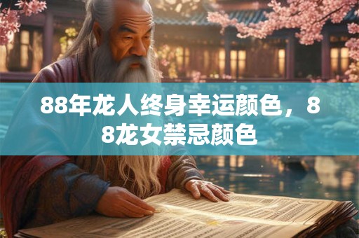88年龙人终身幸运颜色,88龙女禁忌颜色 88年龙人终身幸运颜色,88龙女禁忌颜色