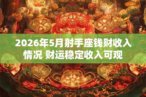 2026年5月射手座钱财收入情况 财运稳定收入可观