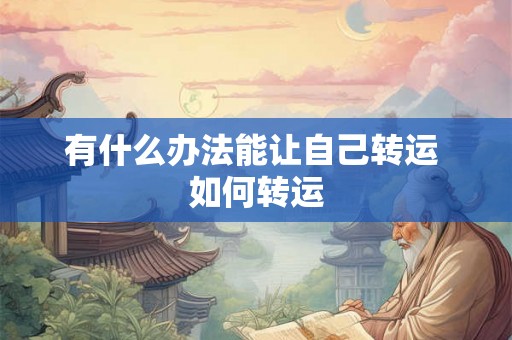 有什么办法能让自己转运 如何转运 有什么办法能让自己转运 如何转运