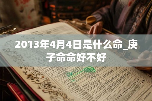 2013年4月4日是什么命_庚子命命好不好
