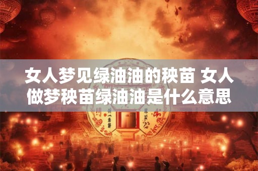 女人梦见绿油油的秧苗 女人做梦秧苗绿油油是什么意思